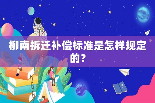 柳南拆遷補償標準是怎樣規定的？