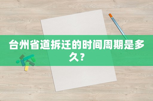 臺州省道拆遷的時間周期是多久？