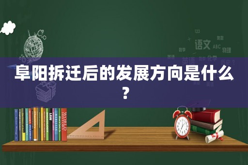 阜陽拆遷后的發展方向是什么？