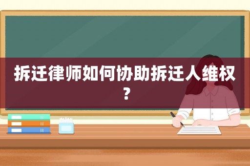 拆遷律師如何協(xié)助拆遷人維權(quán)？
