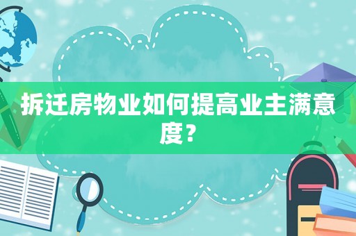 拆遷房物業如何提高業主滿意度？
