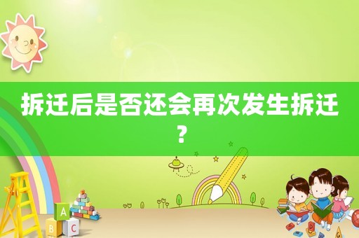 拆遷后是否還會再次發生拆遷？