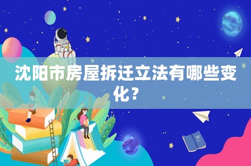 沈陽市房屋拆遷立法有哪些變化？
