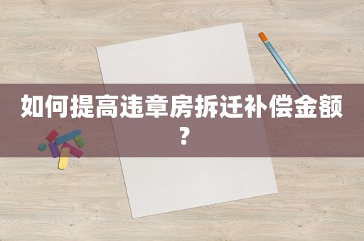 如何提高違章房拆遷補償金額？