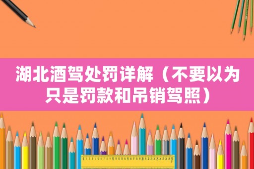 湖北酒駕處罰詳解（不要以為只是罰款和吊銷駕照）