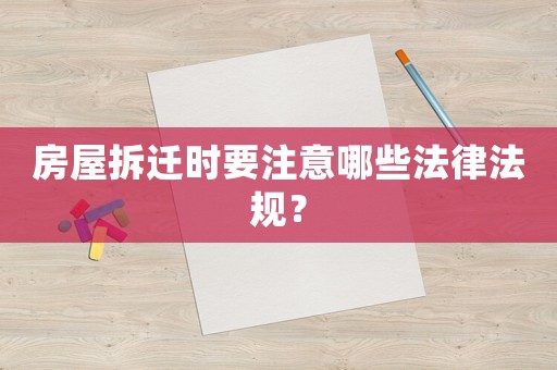 房屋拆遷時要注意哪些法律法規？