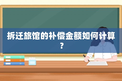拆遷旅館的補償金額如何計算？