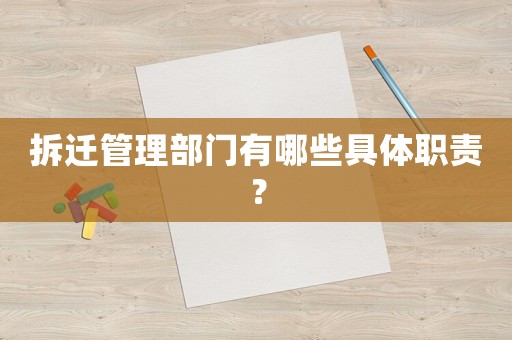 拆遷管理部門有哪些具體職責？