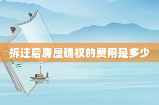 拆遷后房屋確權(quán)的費用是多少