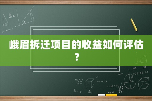 峨眉拆遷項目的收益如何評估？