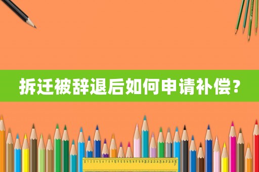 拆遷被辭退后如何申請補償？