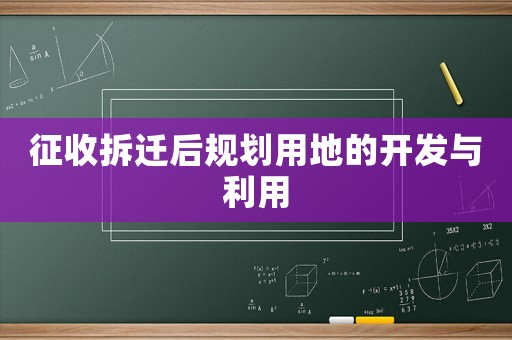 征收拆遷后規(guī)劃用地的開發(fā)與利用