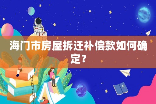 海門市房屋拆遷補償款如何確定？