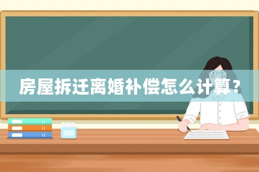 房屋拆遷離婚補償怎么計算？