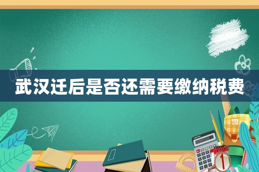 武漢遷后是否還需要繳納稅費(fèi)