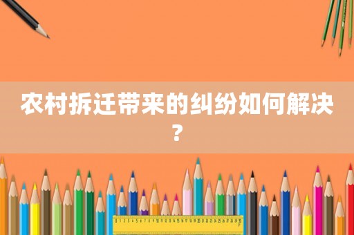 農(nóng)村拆遷帶來的糾紛如何解決?