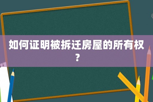如何證明被拆遷房屋的所有權？