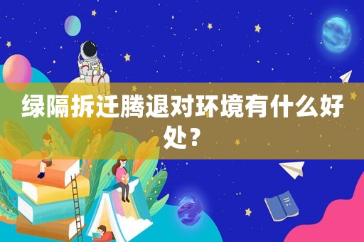 綠隔拆遷騰退對環(huán)境有什么好處？