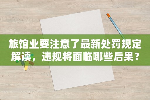 旅館業要注意了最新處罰規定解讀，違規將面臨哪些后果？