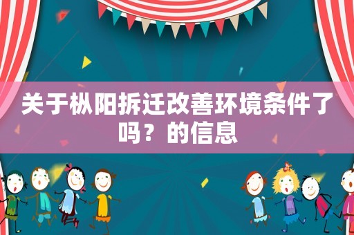 關于樅陽拆遷改善環境條件了嗎？的信息