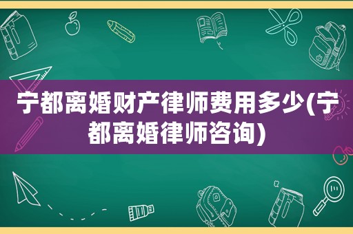 寧都離婚財產律師費用多少(寧都離婚律師咨詢)
