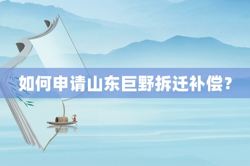 如何申請山東巨野拆遷補償？
