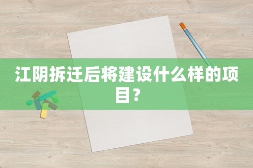 江陰拆遷后將建設(shè)什么樣的項(xiàng)目？