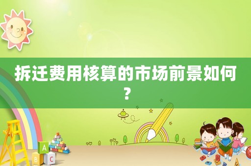 拆遷費用核算的市場前景如何？