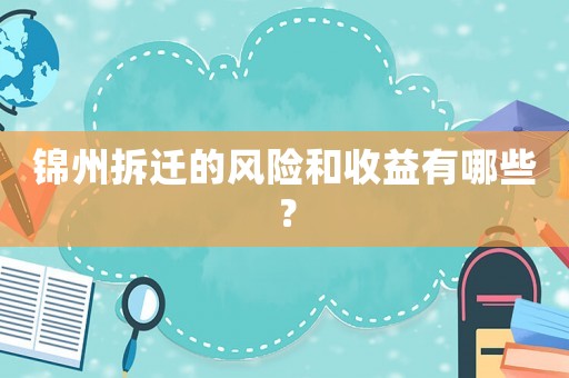 錦州拆遷的風險和收益有哪些？