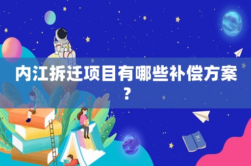 內江拆遷項目有哪些補償方案？