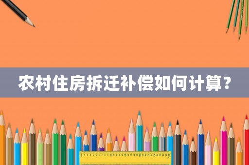 農村住房拆遷補償如何計算？