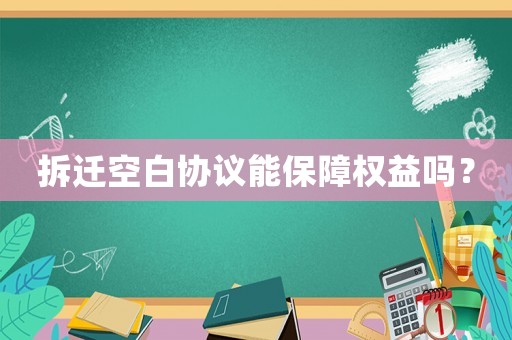 拆遷空白協議能保障權益嗎？