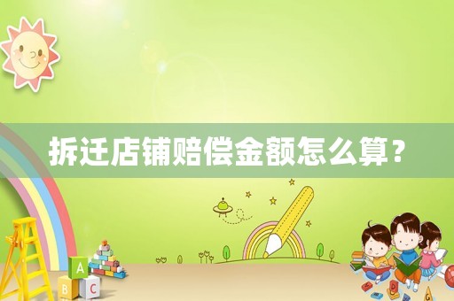 拆遷店鋪賠償金額怎么算？