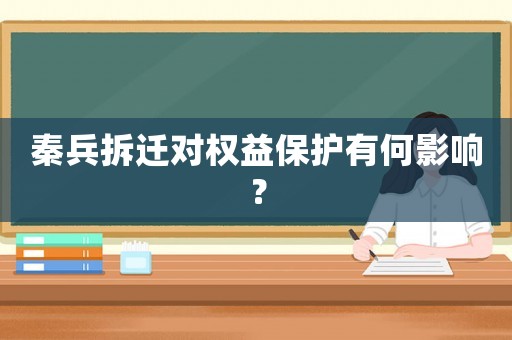 秦兵拆遷對權益保護有何影響？