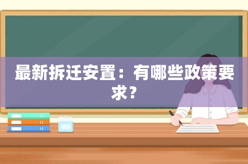 最新拆遷安置：有哪些政策要求？