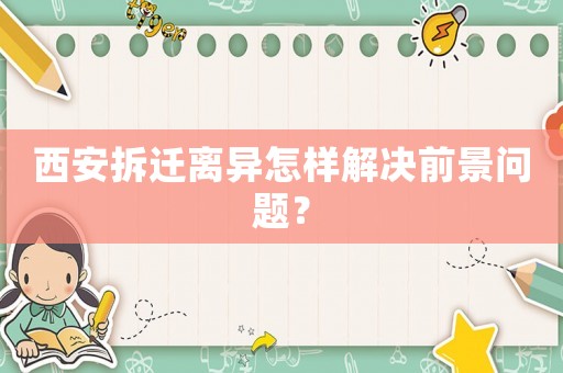 西安拆遷離異怎樣解決前景問題？