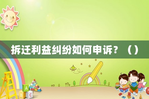 拆遷利益糾紛如何申訴？（）