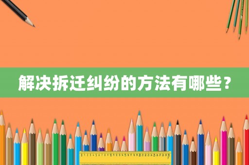 解決拆遷糾紛的方法有哪些？