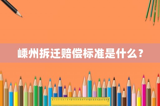 嵊州拆遷賠償標準是什么？