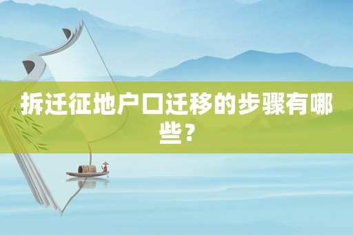 拆遷征地戶口遷移的步驟有哪些？