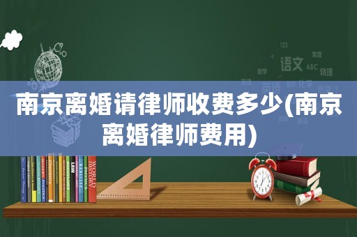 南京離婚請律師收費(fèi)多少(南京離婚律師費(fèi)用)