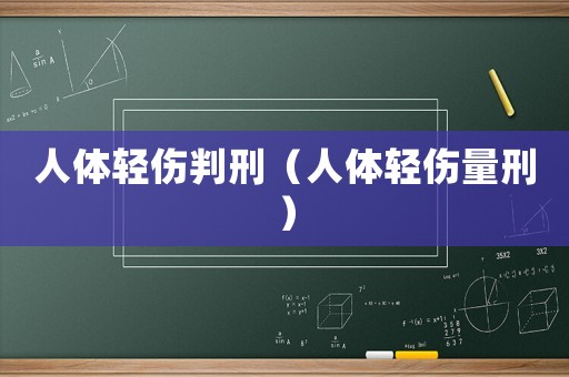 人體輕傷判刑（人體輕傷量刑）