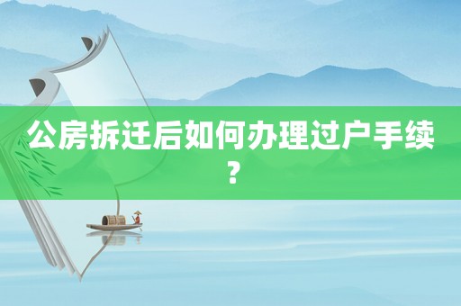 公房拆遷后如何辦理過戶手續？