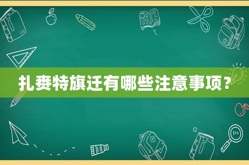 扎賚特旗遷有哪些注意事項(xiàng)？