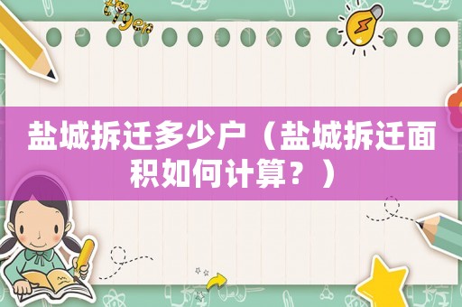 鹽城拆遷多少戶（鹽城拆遷面積如何計算？）