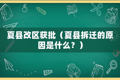 夏縣改區(qū)獲批（夏縣拆遷的原因是什么？）