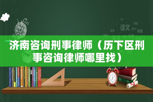 濟(jì)南咨詢刑事律師（歷下區(qū)刑事咨詢律師哪里找）