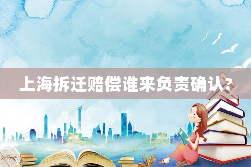 上海拆遷賠償誰來負責確認?