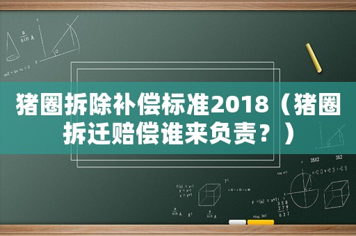 豬圈拆除補償標準2018（豬圈拆遷賠償誰來負責？）