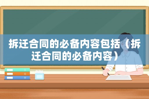 拆遷合同的必備內(nèi)容包括（拆遷合同的必備內(nèi)容）